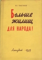 Больше жилищ для народа! Антикварное издание Сохранность: Хорошая Издательство: ЛЕНИЗДАТ, 1959 г Твердый переплет, 58 стр Тираж: 3000 экз Формат: 84x108/32 (~130х205 мм) инфо 4285k.